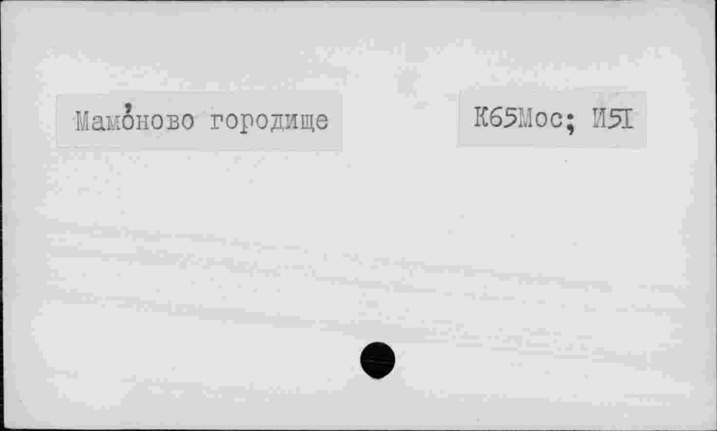 ﻿Мамбново городище
К65Мос; ИЯ